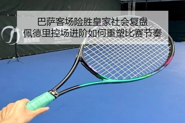 巴萨客场险胜皇家社会复盘 佩德里控场进阶如何重塑比赛节奏